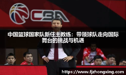 中国篮球国家队新任主教练：带领球队走向国际舞台的挑战与机遇