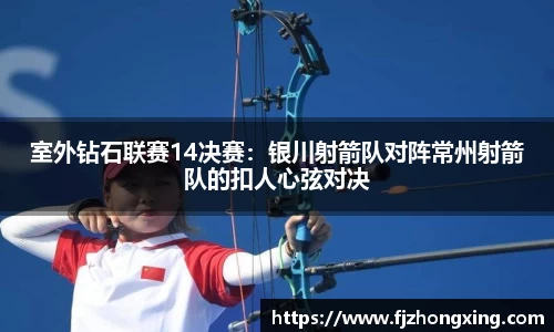 室外钻石联赛14决赛：银川射箭队对阵常州射箭队的扣人心弦对决