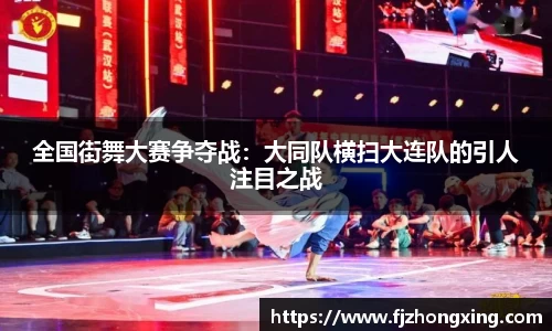 全国街舞大赛争夺战：大同队横扫大连队的引人注目之战