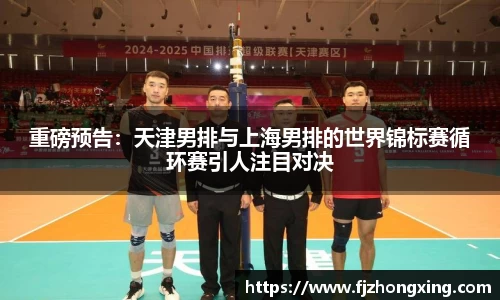 重磅预告：天津男排与上海男排的世界锦标赛循环赛引人注目对决