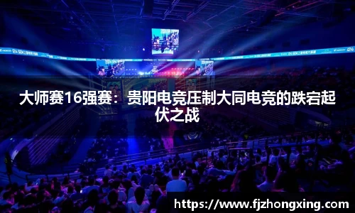 大师赛16强赛：贵阳电竞压制大同电竞的跌宕起伏之战