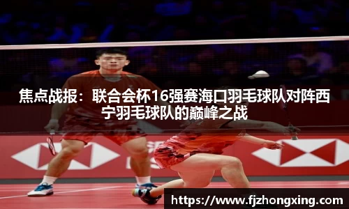 焦点战报：联合会杯16强赛海口羽毛球队对阵西宁羽毛球队的巅峰之战