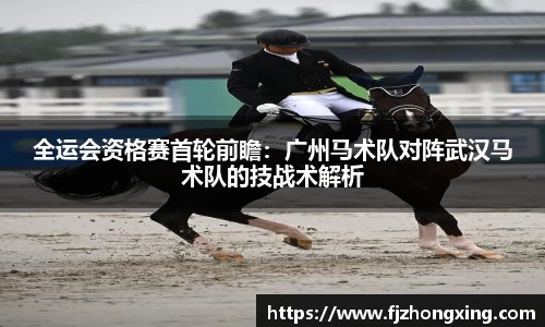全运会资格赛首轮前瞻：广州马术队对阵武汉马术队的技战术解析