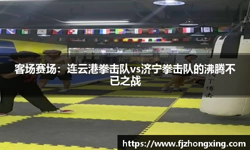 客场赛场：连云港拳击队vs济宁拳击队的沸腾不已之战