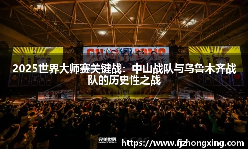 2025世界大师赛关键战：中山战队与乌鲁木齐战队的历史性之战