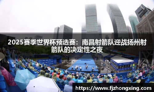 2025赛季世界杯预选赛：南昌射箭队迎战扬州射箭队的决定性之夜