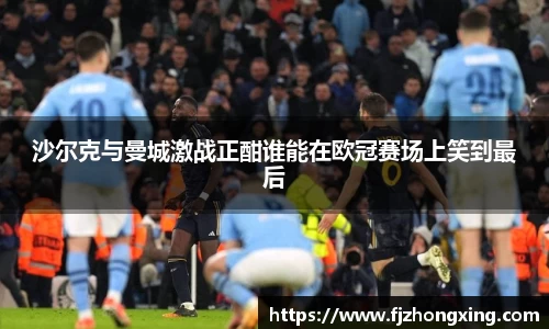 沙尔克与曼城激战正酣谁能在欧冠赛场上笑到最后